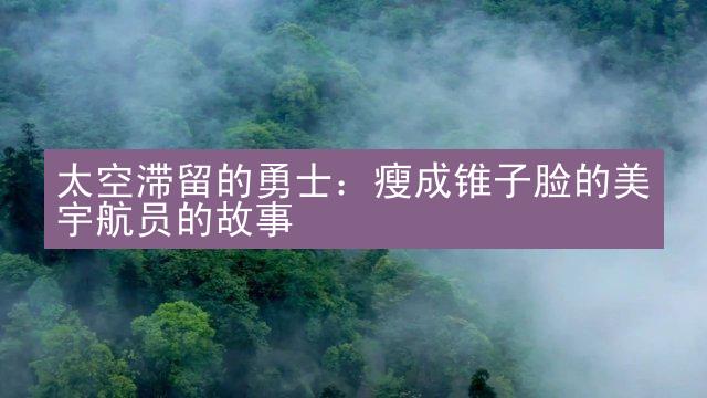 太空滞留的勇士：瘦成锥子脸的美宇航员的故事