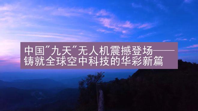 中国"九天"无人机震撼登场——铸就全球空中科技的华彩新篇