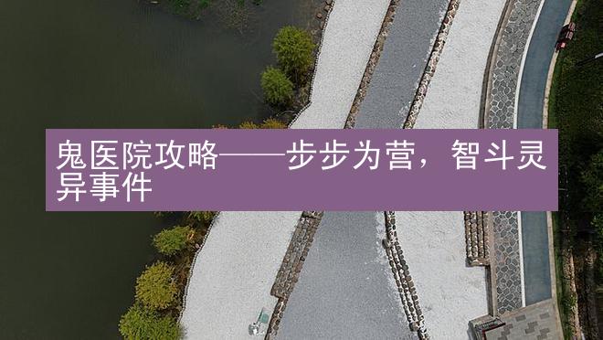 鬼医院攻略——步步为营，智斗灵异事件