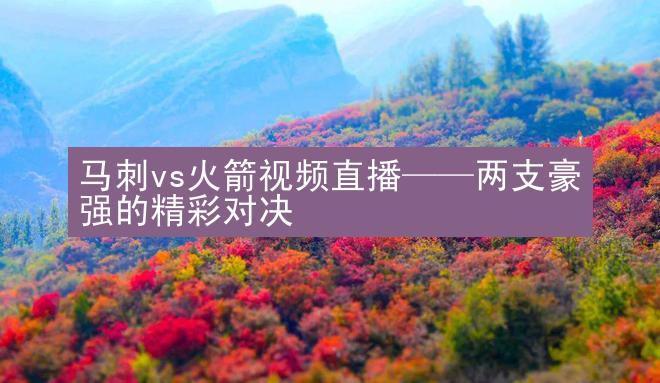 马刺vs火箭视频直播——两支豪强的精彩对决