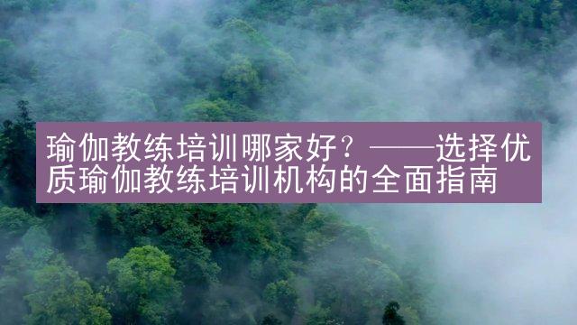 瑜伽教练培训哪家好？——选择优质瑜伽教练培训机构的全面指南