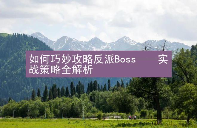 如何巧妙攻略反派Boss——实战策略全解析