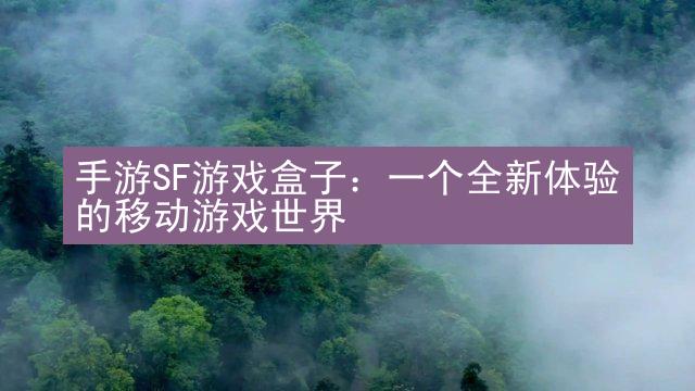 手游SF游戏盒子：一个全新体验的移动游戏世界