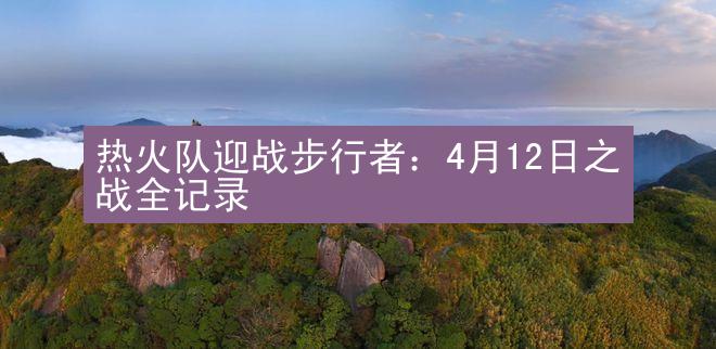 热火队迎战步行者：4月12日之战全记录