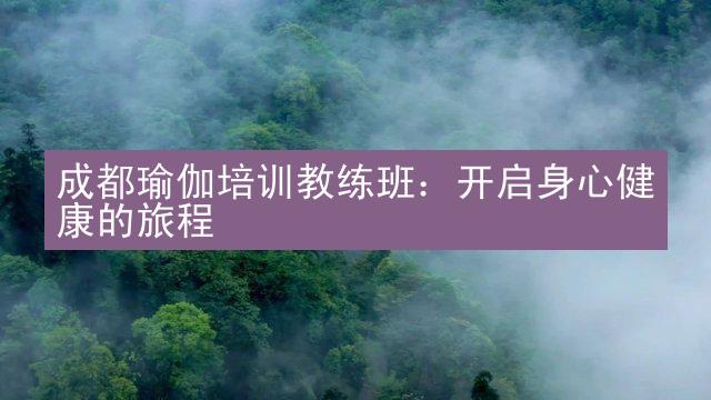 成都瑜伽培训教练班：开启身心健康的旅程