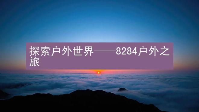 探索户外世界——8284户外之旅