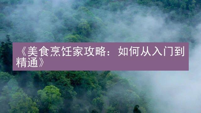 《美食烹饪家攻略：如何从入门到精通》