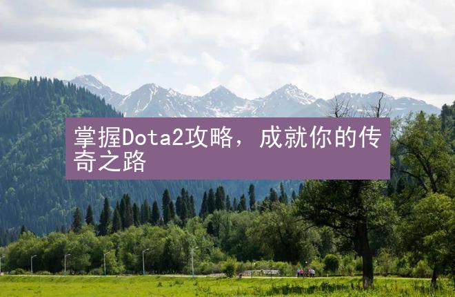 掌握Dota2攻略，成就你的传奇之路