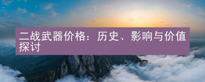 二战武器价格：历史、影响与价值探讨