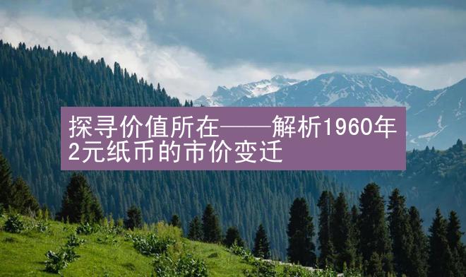 探寻价值所在——解析1960年2元纸币的市价变迁