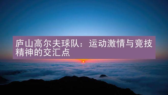 庐山高尔夫球队：运动激情与竞技精神的交汇点