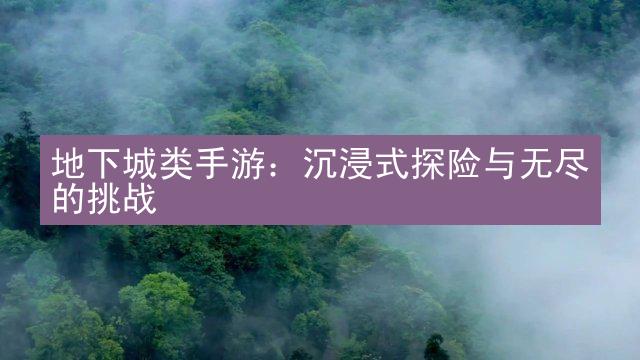 地下城类手游：沉浸式探险与无尽的挑战