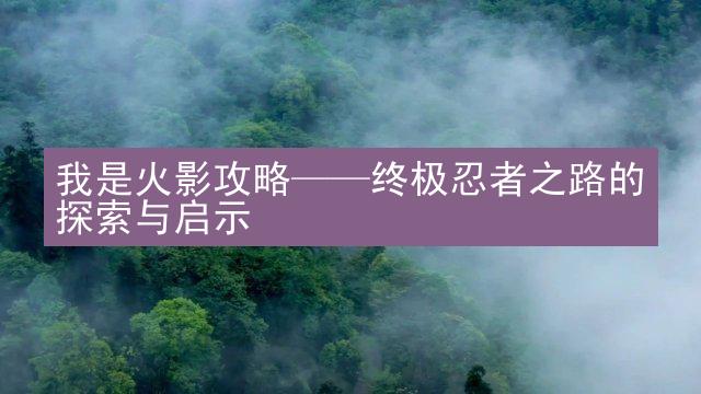 我是火影攻略——终极忍者之路的探索与启示