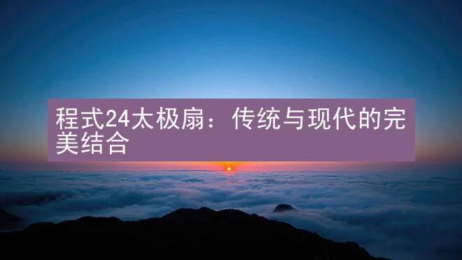 程式24太极扇：传统与现代的完美结合