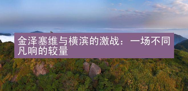 金泽塞维与横滨的激战：一场不同凡响的较量